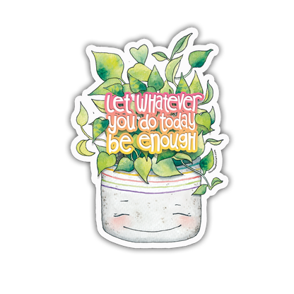 Vinyl Sticker - Let Whatever You Do Today Be Enough